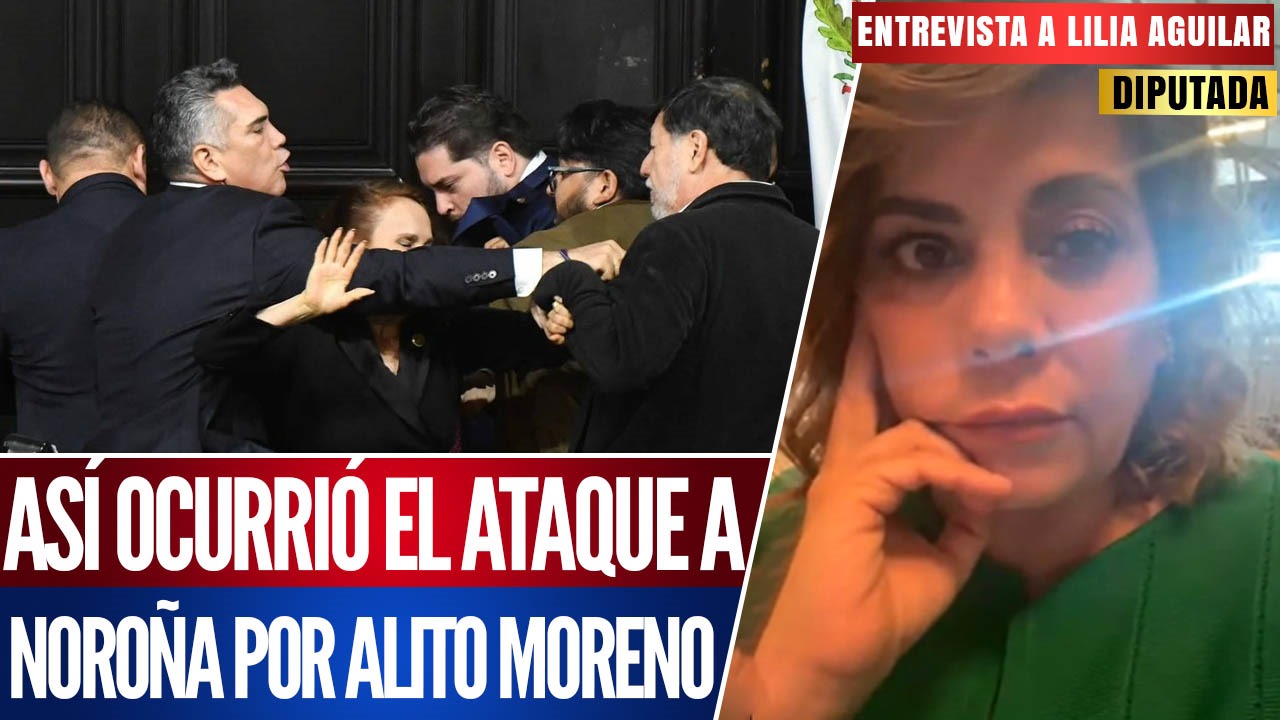 Entrevista | La diputada Lilia Aguilar narra como fue el ataque de “Alito” a Noroña